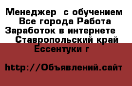 Менеджер (с обучением) - Все города Работа » Заработок в интернете   . Ставропольский край,Ессентуки г.